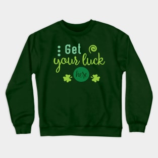 Get Your Luck Here - Saint Patty's Day - Lucky Charm - Irish Crewneck Sweatshirt